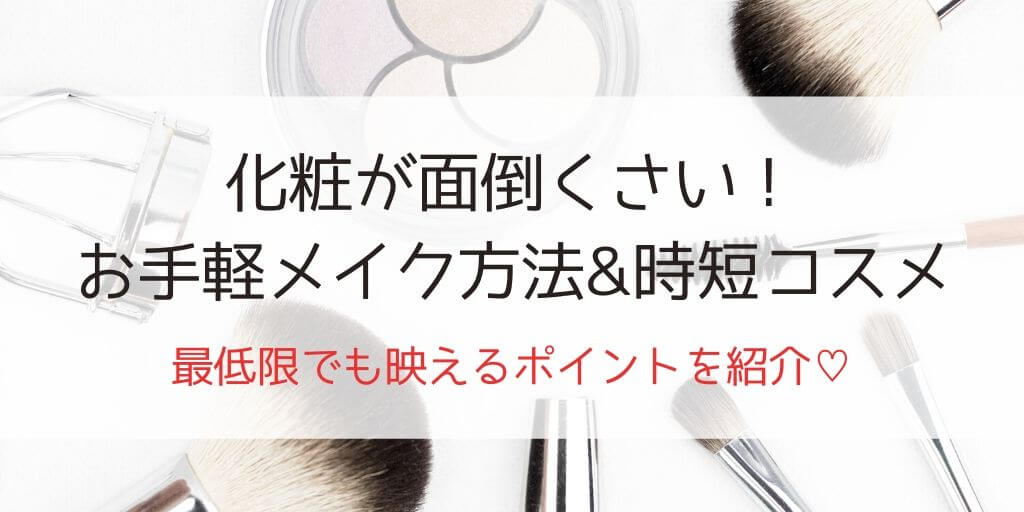 化粧が面倒くさい時の時短で簡単なメイク方法 最低限でも映えるコスメも紹介 30歳からの美容研究